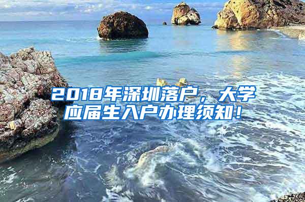 2018年深圳落户，大学应届生入户办理须知！