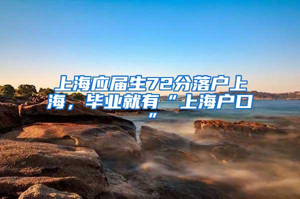 上海应届生72分落户上海，毕业就有“上海户口”