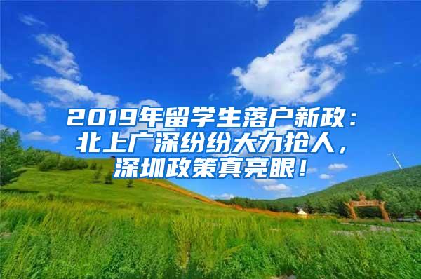 2019年留学生落户新政：北上广深纷纷大力抢人，深圳政策真亮眼！