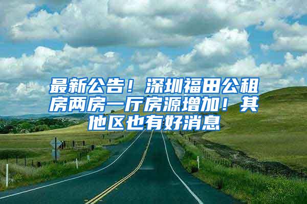 最新公告！深圳福田公租房两房一厅房源增加！其他区也有好消息