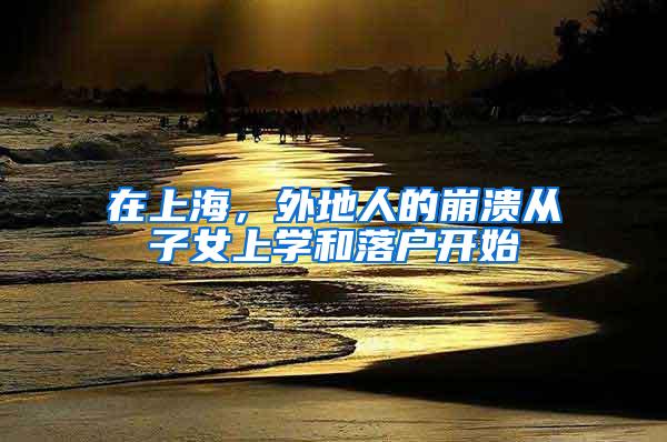 在上海，外地人的崩溃从子女上学和落户开始