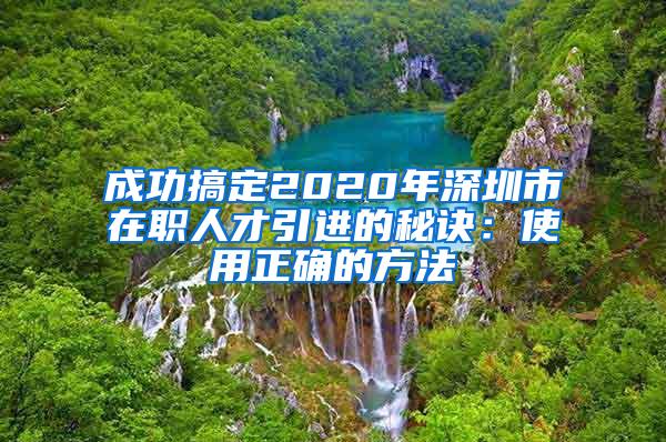 成功搞定2020年深圳市在职人才引进的秘诀：使用正确的方法