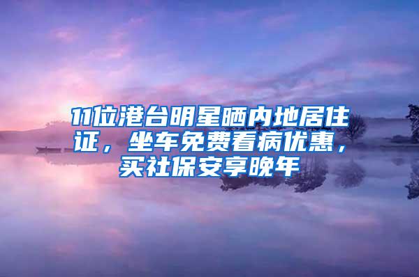 11位港台明星晒内地居住证，坐车免费看病优惠，买社保安享晚年