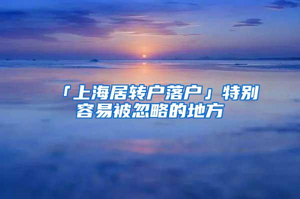 「上海居转户落户」特别容易被忽略的地方