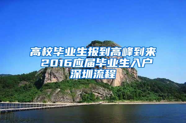 高校毕业生报到高峰到来 2016应届毕业生入户深圳流程