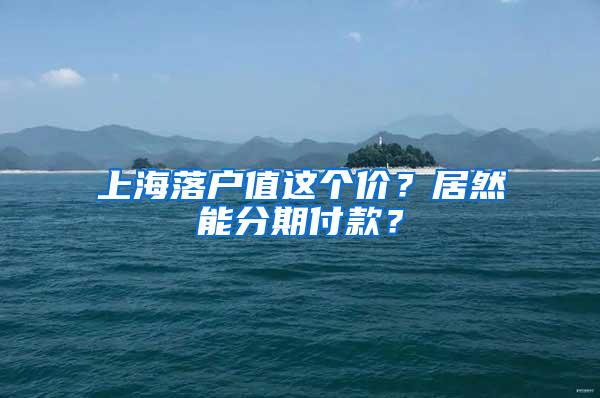 上海落户值这个价？居然能分期付款？