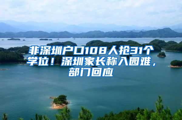 非深圳户口108人抢31个学位！深圳家长称入园难，部门回应