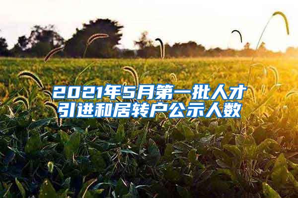 2021年5月第一批人才引进和居转户公示人数