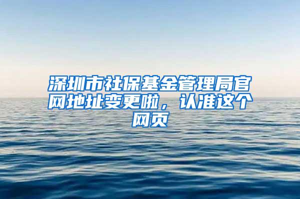 深圳市社保基金管理局官网地址变更啦，认准这个网页