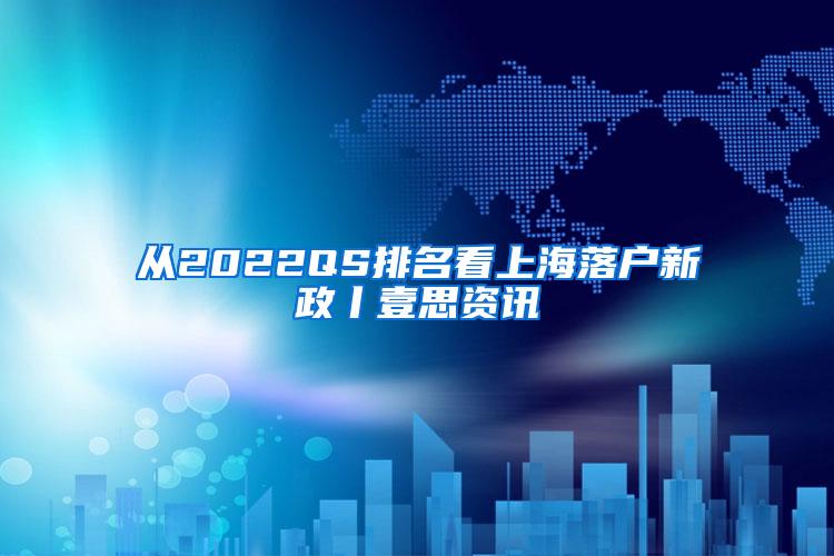 从2022QS排名看上海落户新政丨壹思资讯