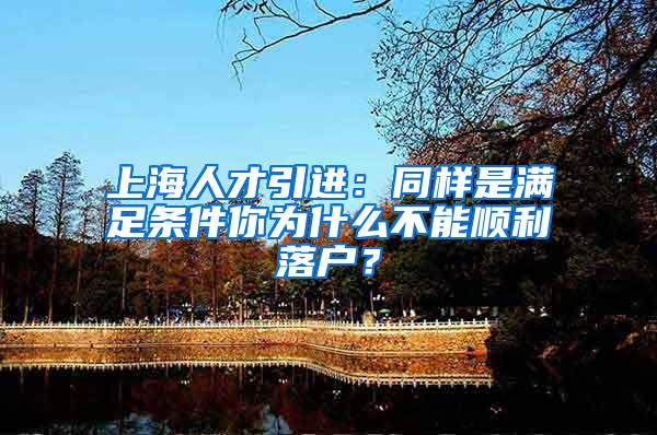 上海人才引进：同样是满足条件你为什么不能顺利落户？