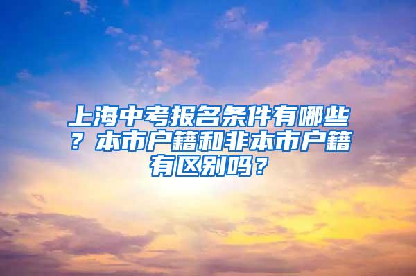 上海中考报名条件有哪些？本市户籍和非本市户籍有区别吗？