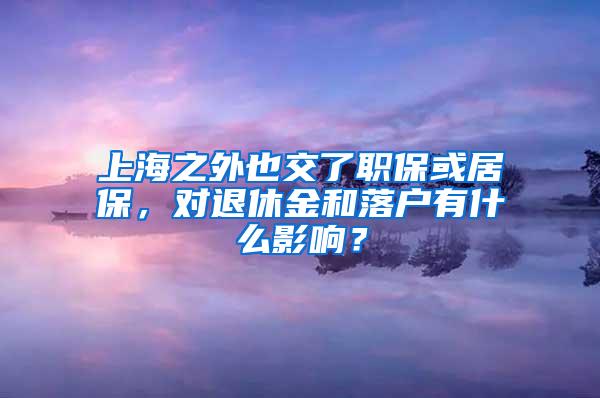 上海之外也交了职保或居保，对退休金和落户有什么影响？