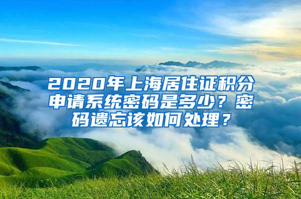 2020年上海居住证积分申请系统密码是多少？密码遗忘该如何处理？