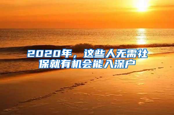 2020年，这些人无需社保就有机会能入深户