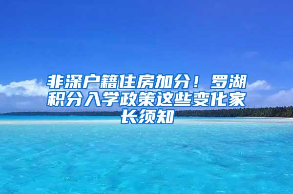 非深户籍住房加分！罗湖积分入学政策这些变化家长须知