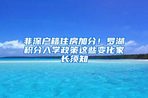 非深户籍住房加分！罗湖积分入学政策这些变化家长须知