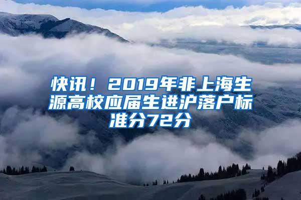 快讯！2019年非上海生源高校应届生进沪落户标准分72分