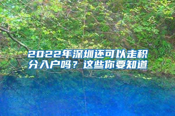 2022年深圳还可以走积分入户吗？这些你要知道