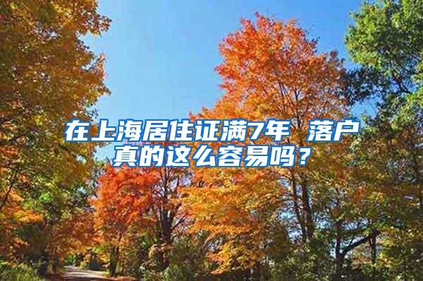 在上海居住证满7年 落户真的这么容易吗？