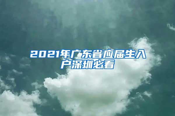 2021年广东省应届生入户深圳必看