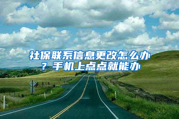 社保联系信息更改怎么办？手机上点点就能办