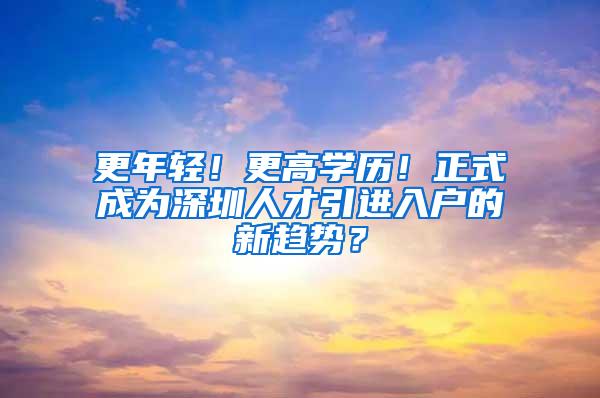 更年轻！更高学历！正式成为深圳人才引进入户的新趋势？