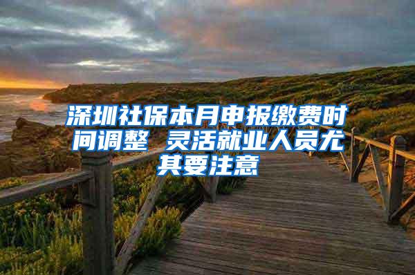 深圳社保本月申报缴费时间调整 灵活就业人员尤其要注意