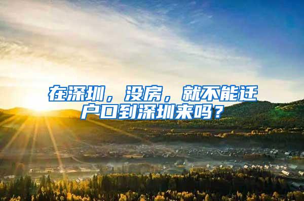 在深圳，没房，就不能迁户口到深圳来吗？