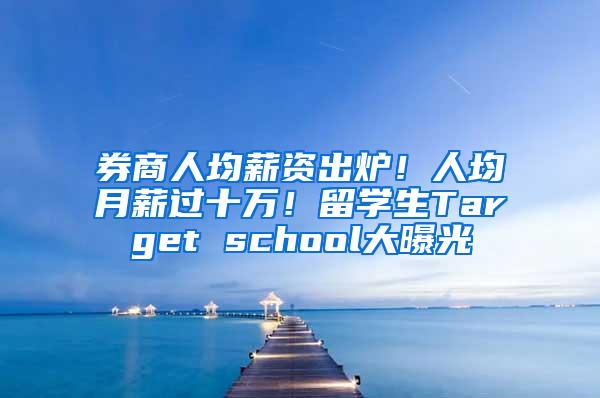 券商人均薪资出炉！人均月薪过十万！留学生Target school大曝光