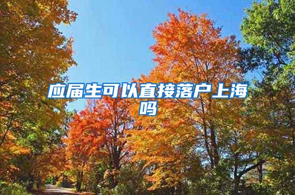 应届生可以直接落户上海吗