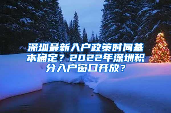 深圳最新入户政策时间基本确定？2022年深圳积分入户窗口开放？