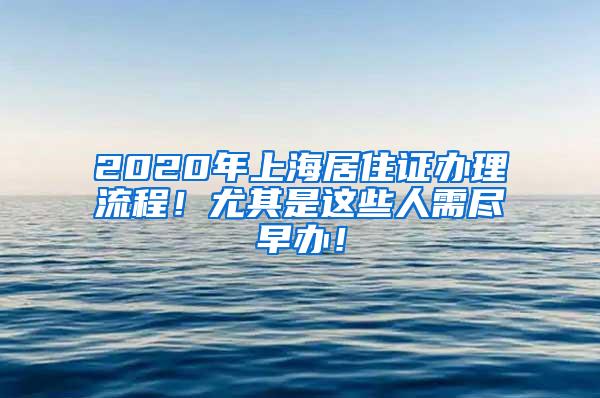 2020年上海居住证办理流程！尤其是这些人需尽早办！