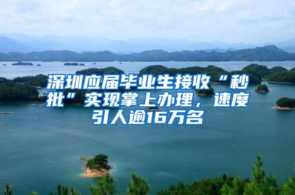 深圳应届毕业生接收“秒批”实现掌上办理，速度引人逾16万名