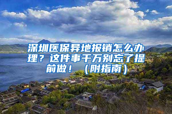 深圳医保异地报销怎么办理？这件事千万别忘了提前做！（附指南）