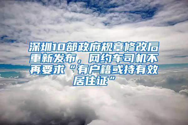 深圳10部政府规章修改后重新发布，网约车司机不再要求“有户籍或持有效居住证”