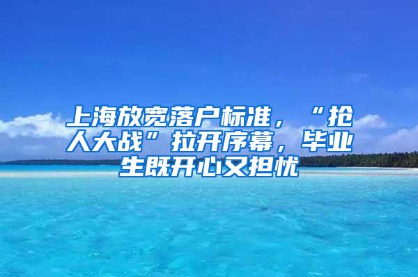 上海放宽落户标准，“抢人大战”拉开序幕，毕业生既开心又担忧