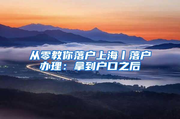 从零教你落户上海丨落户办理：拿到户口之后