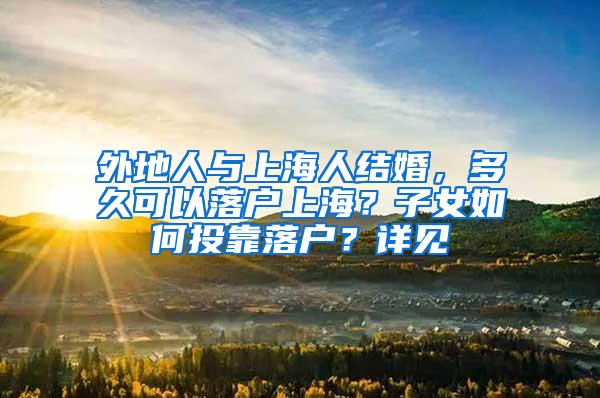 外地人与上海人结婚，多久可以落户上海？子女如何投靠落户？详见