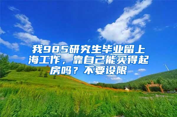 我985研究生毕业留上海工作，靠自己能买得起房吗？不要设限