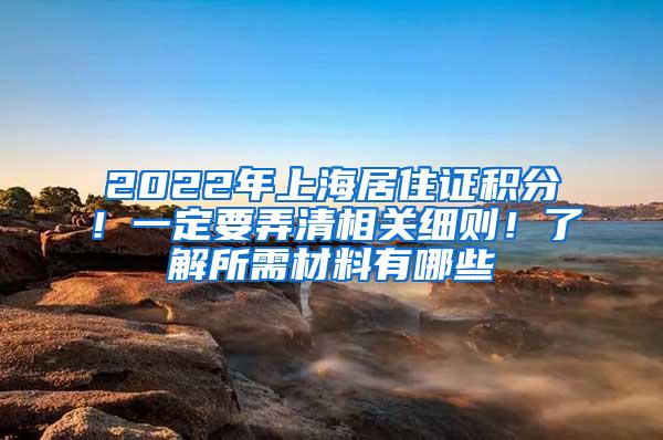 2022年上海居住证积分！一定要弄清相关细则！了解所需材料有哪些