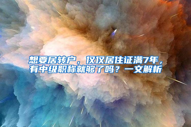 想要居转户，仅仅居住证满7年，有中级职称就够了吗？一文解析