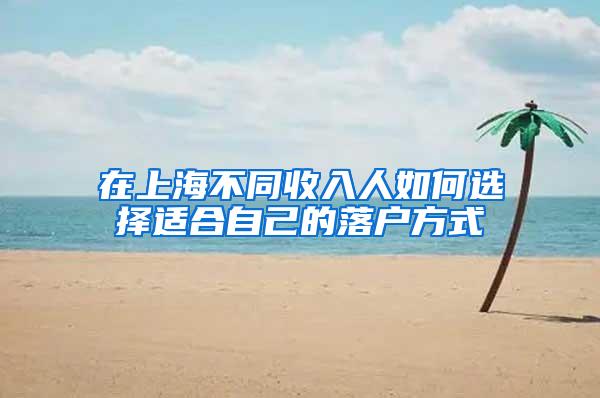 在上海不同收入人如何选择适合自己的落户方式