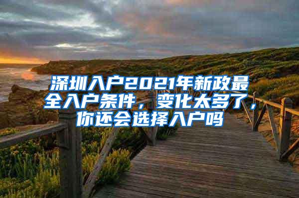 深圳入户2021年新政最全入户条件，变化太多了，你还会选择入户吗