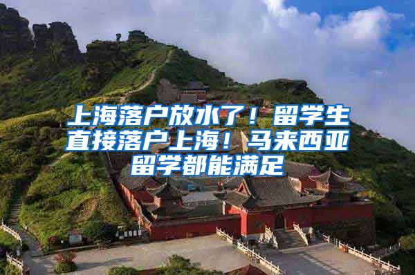 上海落户放水了！留学生直接落户上海！马来西亚留学都能满足