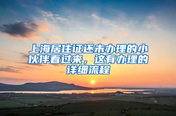 上海居住证还未办理的小伙伴看过来，这有办理的详细流程