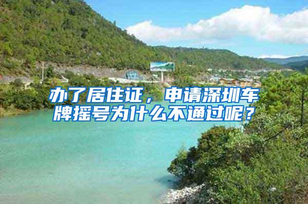 办了居住证，申请深圳车牌摇号为什么不通过呢？