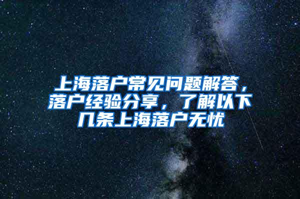 上海落户常见问题解答，落户经验分享，了解以下几条上海落户无忧