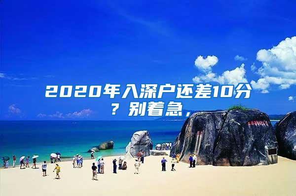 2020年入深户还差10分？别着急，