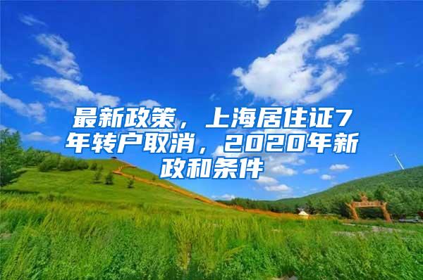 最新政策，上海居住证7年转户取消，2020年新政和条件